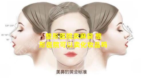 整形医院卖麻袋 整形医院可以卖化妆品吗